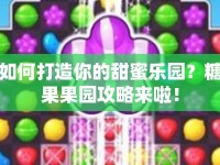 如何打造你的甜蜜樂園？糖果果園攻略來啦！