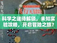 科學(xué)之謎待解鎖，未知實(shí)驗(yàn)攻略，開(kāi)啟冒險(xiǎn)之旅？