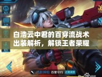 白浩云中君的百穿流戰(zhàn)術(shù)出裝解析，解鎖王者榮耀新策略