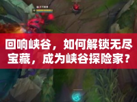 回響峽谷，如何解鎖無盡寶藏，成為峽谷探險家？