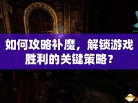 如何攻略補(bǔ)魔，解鎖游戲勝利的關(guān)鍵策略？