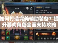 如何打造完美輔助裝備？提升游戲角色全面支持攻略！