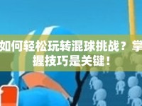 如何輕松玩轉混球挑戰(zhàn)？掌握技巧是關鍵！