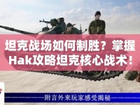 坦克戰(zhàn)場如何制勝？掌握Hak攻略坦克核心戰(zhàn)術(shù)！