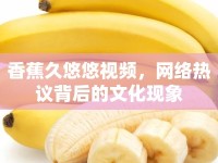 香蕉久悠悠視頻，網(wǎng)絡(luò)熱議背后的文化現(xiàn)象