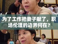 為了工作把妻子獻了，職場倫理的邊界何在？
