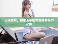玉鐲生輝，探索玉手鐲女主播的魅力之旅