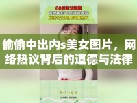 偷偷中出內s美女圖片，網絡熱議背后的道德與法律思考