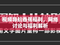 視頻導(dǎo)航香蕉福利，網(wǎng)絡(luò)討論與福利解析