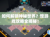 如何解鎖神秘世界？館游戲攻略全揭秘！