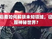后裔如何解鎖未知領(lǐng)域，征服神秘世界？