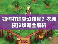 如何打造夢(mèng)幻田園？農(nóng)場(chǎng)模擬攻略全解析