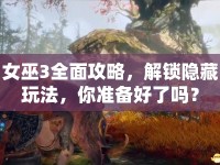 女巫3全面攻略，解鎖隱藏玩法，你準備好了嗎？