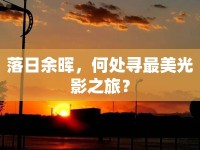 落日余暉，何處尋最美光影之旅？