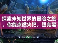 探索未知世界的冒險之旅，你能點燃火把，照亮黑暗嗎？