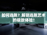 如何逃脫？解鎖逃脫藝術(shù)的極致體驗(yàn)！