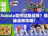 Sukula如何征服戰(zhàn)場？揭秘戰(zhàn)神攻略！