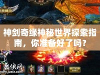 神劍奇緣神秘世界探索指南，你準(zhǔn)備好了嗎？