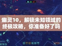 幽靈10，解鎖未知領(lǐng)域的終極攻略，你準(zhǔn)備好了嗎？