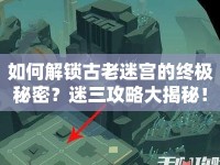 如何解鎖古老迷宮的終極秘密？迷三攻略大揭秘！