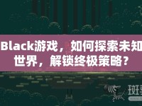Black游戲，如何探索未知世界，解鎖終極策略？