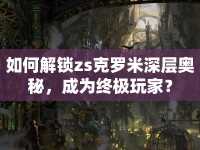 如何解鎖zs克羅米深層奧秘，成為終極玩家？