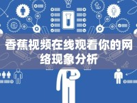 香蕉視頻在線觀看你的網(wǎng)絡現(xiàn)象分析