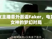 女主播意外邂逅Faker，電競女神的夢(mèng)幻對(duì)局