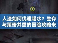 人渣如何優(yōu)雅喝水？生存與策略并重的冒險攻略來襲！