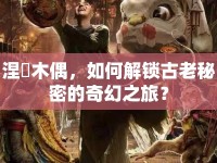 涅槃木偶，如何解鎖古老秘密的奇幻之旅？
