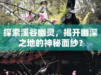 探索溪谷幽靈，揭開(kāi)幽深之地的神秘面紗？