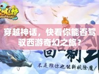 穿越神話，快看你能否駕馭西游奇幻之旅？