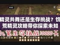 精靈共舞還是生存挑戰(zhàn)？饑荒精靈攻略帶你探索未知！