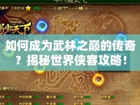 如何成為武林之巔的傳奇？揭秘世界俠客攻略！
