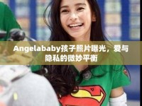 Angelababy孩子照片曝光，愛與隱私的微妙平衡