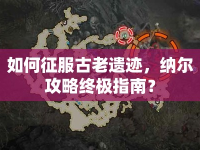 如何征服古老遺跡，納爾攻略終極指南？