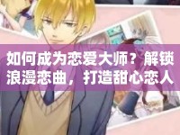 如何成為戀愛大師？解鎖浪漫戀曲，打造甜心戀人攻略！