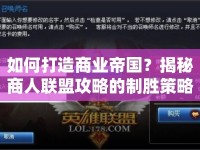 如何打造商業(yè)帝國(guó)？揭秘商人聯(lián)盟攻略的制勝策略與技巧！