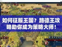 如何征服王國？路德王攻略助你成為策略大師！