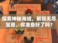 探索神秘海域，解鎖無盡寶藏，你準(zhǔn)備好了嗎？