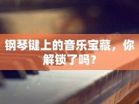鋼琴鍵上的音樂寶藏，你解鎖了嗎？