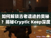 如何解鎖古老遺跡的奧秘？揭秘Cryptic Keep深度攻略！