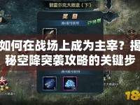 如何在戰(zhàn)場上成為主宰？揭秘空降突襲攻略的關(guān)鍵步驟！