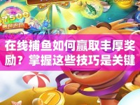 在線捕魚(yú)如何贏取豐厚獎(jiǎng)勵(lì)？掌握這些技巧是關(guān)鍵！