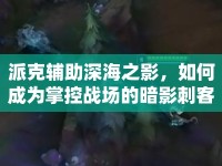派克輔助深海之影，如何成為掌控戰(zhàn)場(chǎng)的暗影刺客？