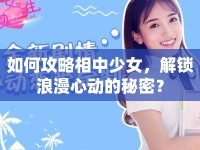 如何攻略相中少女，解鎖浪漫心動(dòng)的秘密？