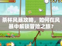 茶杯風(fēng)暴攻略，如何在風(fēng)暴中解鎖冒險(xiǎn)之旅？