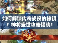 如何解鎖傳奇戰(zhàn)役的秘鑰？神將盛世攻略揭曉！