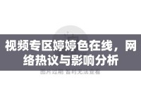 視頻專區(qū)婷婷色在線，網(wǎng)絡(luò)熱議與影響分析