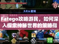 Fatego攻略游民，如何深入探索神秘世界的策略指南？
